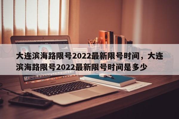 大连滨海路限号2022最新限号时间，大连滨海路限号2022最新限号时间是多少-第1张图片-闪玩百科