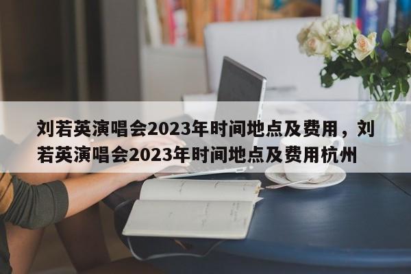 刘若英演唱会2023年时间地点及费用，刘若英演唱会2023年时间地点及费用杭州-第1张图片-闪玩百科