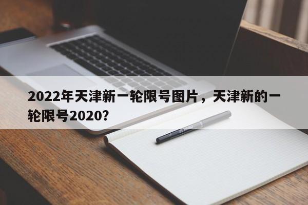 2022年天津新一轮限号图片，天津新的一轮限号2020？-第1张图片-闪玩百科