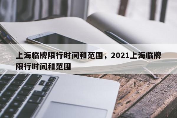 上海临牌限行时间和范围，2021上海临牌限行时间和范围-第1张图片-闪玩百科