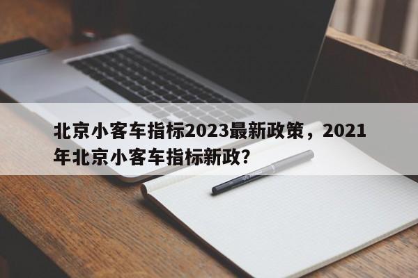北京小客车指标2023最新政策，2021年北京小客车指标新政？-第1张图片-闪玩百科